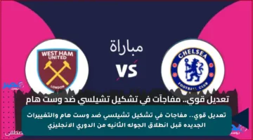 تعديل قوي.. مفاجآت في تشكيل تشيلسي ضد وست هام والتغييرات الجديدة قبل انطلاق الجولة الثانية من الدوري الإنجليزي